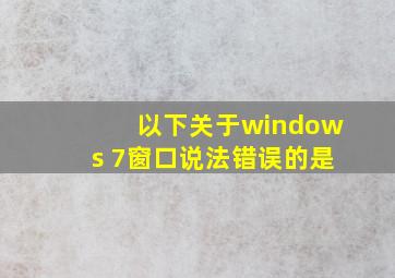 以下关于windows 7窗口说法错误的是